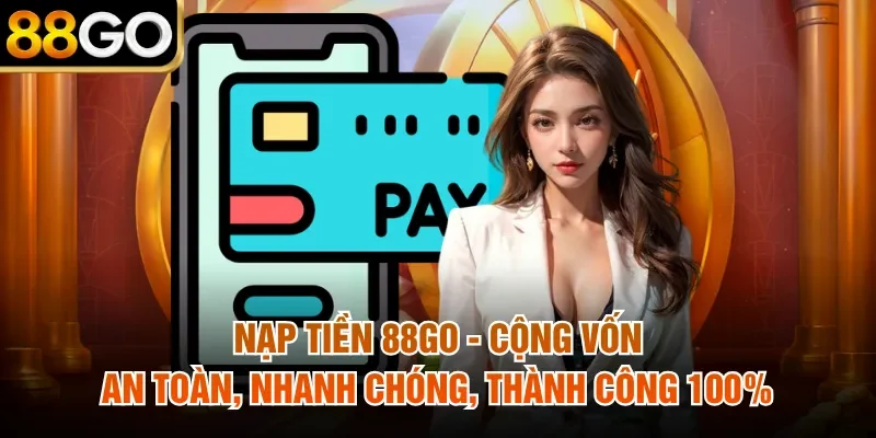 Nạp Tiền 88Go - Cộng Vốn An Toàn, Nhanh Chóng, Thành Công 100%