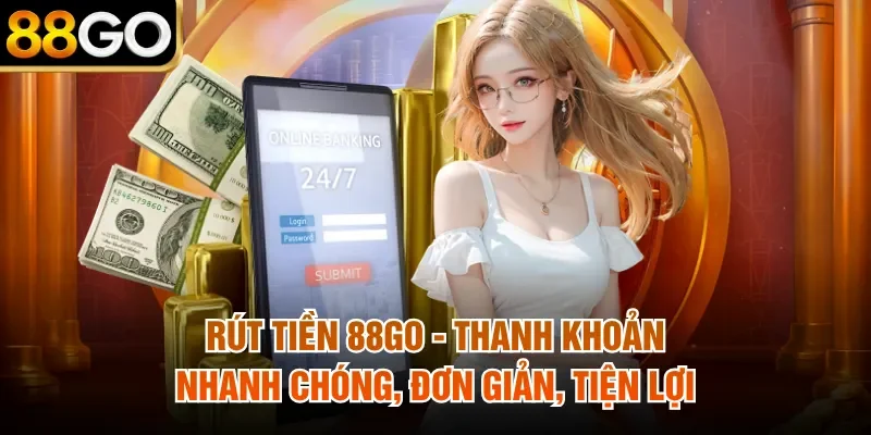 Rút Tiền 88Go - Thanh Khoản Nhanh Chóng, Đơn Giản, Tiện Lợi